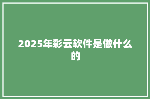 2025年彩云软件是做什么的