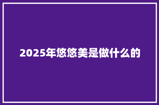 2025年悠悠美是做什么的