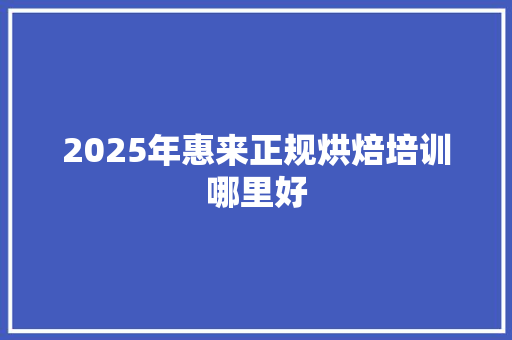 2025年惠来正规烘焙培训哪里好
