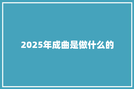 2025年成曲是做什么的