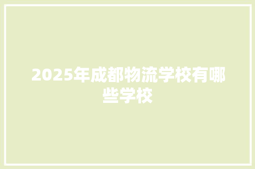 2025年成都物流学校有哪些学校