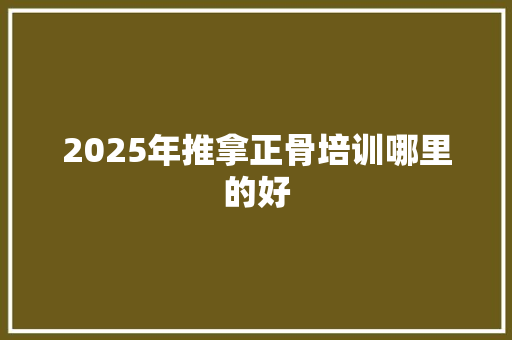 2025年推拿正骨培训哪里的好