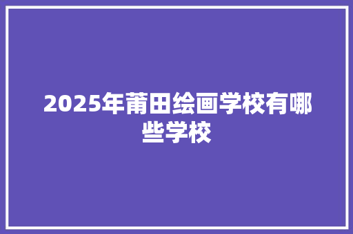 2025年莆田绘画学校有哪些学校