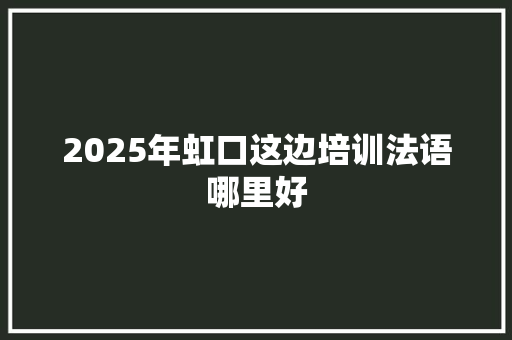 2025年虹口这边培训法语哪里好