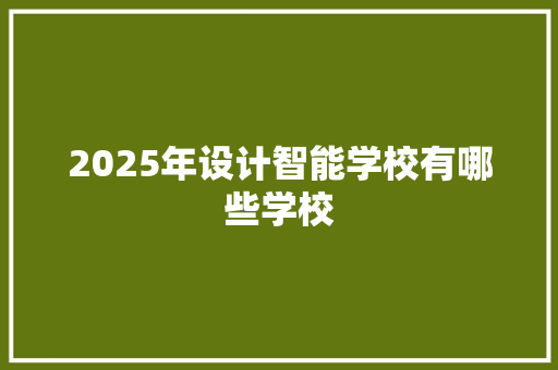 2025年设计智能学校有哪些学校