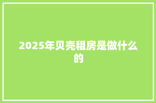 2025年贝壳租房是做什么的