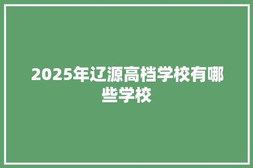 2025年辽源高档学校有哪些学校