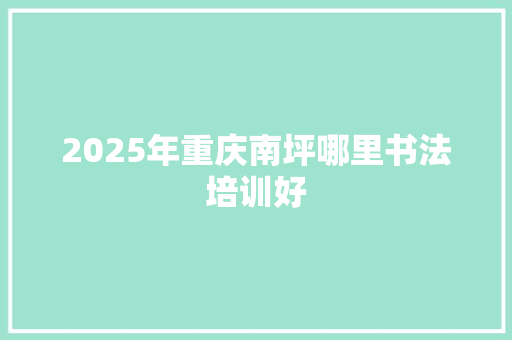 2025年重庆南坪哪里书法培训好