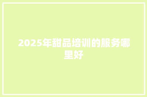 2025年甜品培训的服务哪里好