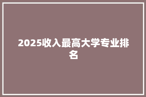 2025收入最高大学专业排名