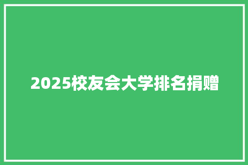 2025校友会大学排名捐赠 演讲稿范文