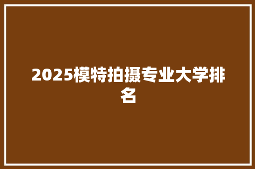 2025模特拍摄专业大学排名