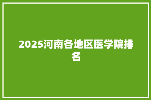 2025河南各地区医学院排名