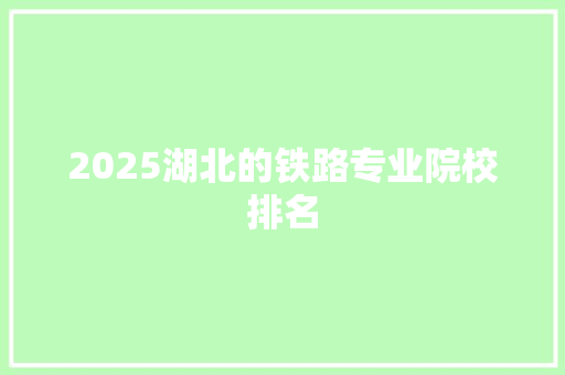 2025湖北的铁路专业院校排名