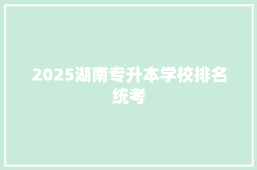 2025湖南专升本学校排名统考