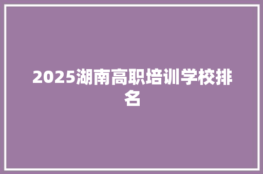 2025湖南高职培训学校排名