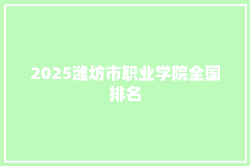 2025潍坊市职业学院全国排名 财务报告范文
