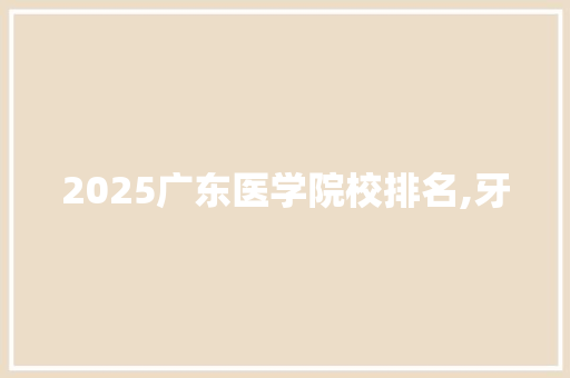 2025广东医学院校排名,牙