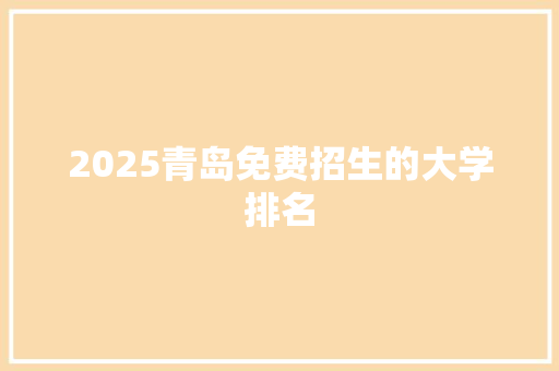 2025青岛免费招生的大学排名