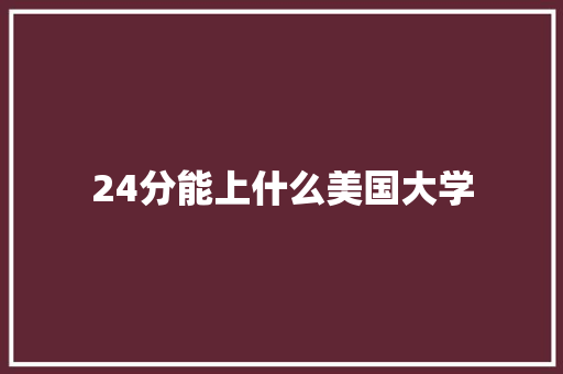24分能上什么美国大学