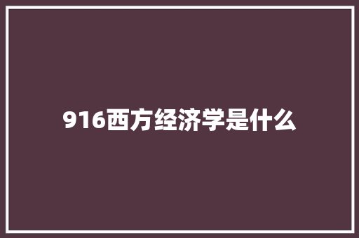 916西方经济学是什么 合同协议范文