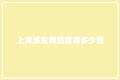 上海浦东舞蹈培训多少钱