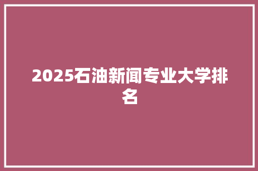 2025石油新闻专业大学排名