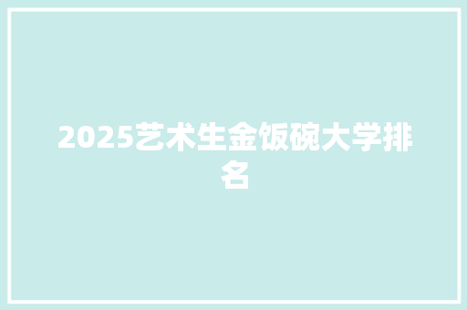 2025艺术生金饭碗大学排名