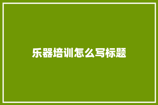 乐器培训怎么写标题