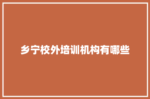 乡宁校外培训机构有哪些 财务报告范文