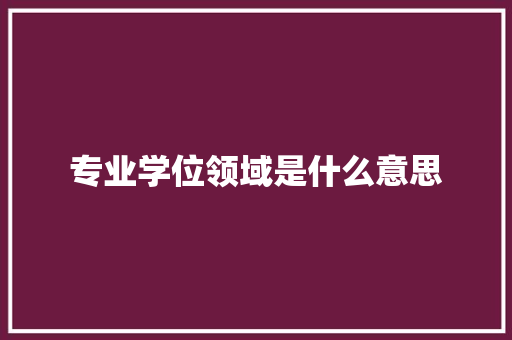 专业学位领域是什么意思