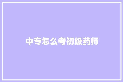 中专怎么考初级药师 词句相关
