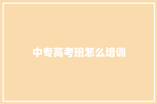 中专高考班怎么培训