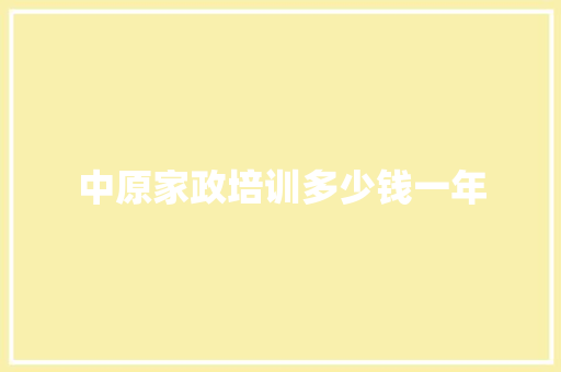 中原家政培训多少钱一年