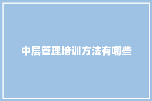中层管理培训方法有哪些