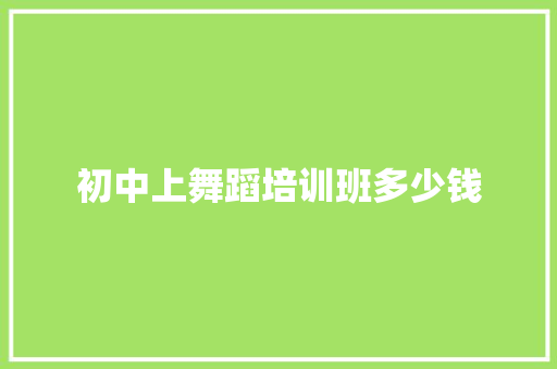 初中上舞蹈培训班多少钱