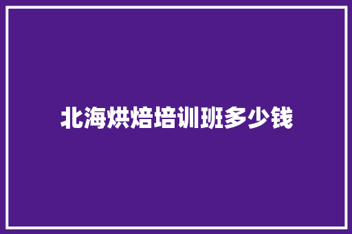 北海烘焙培训班多少钱