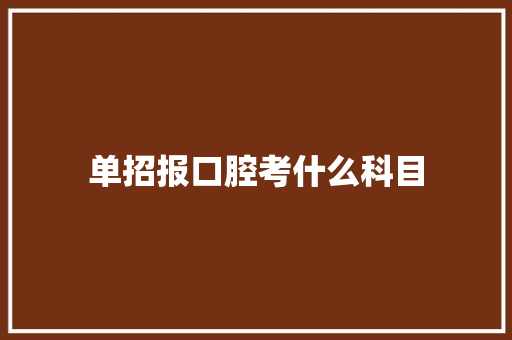 单招报口腔考什么科目