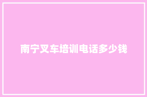 南宁叉车培训电话多少钱