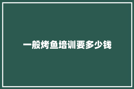 一般烤鱼培训要多少钱