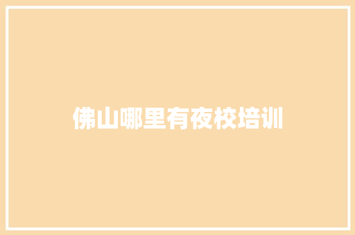 佛山哪里有夜校培训 演讲稿范文