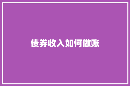债券收入如何做账 财务报告范文