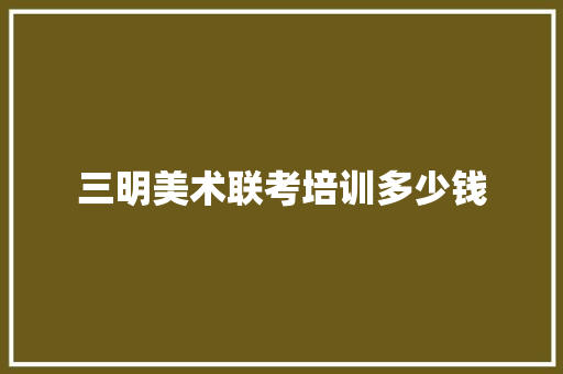 三明美术联考培训多少钱