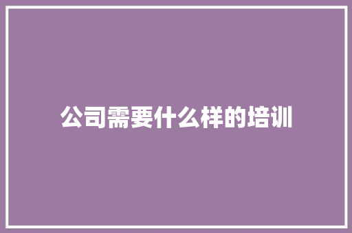 公司需要什么样的培训