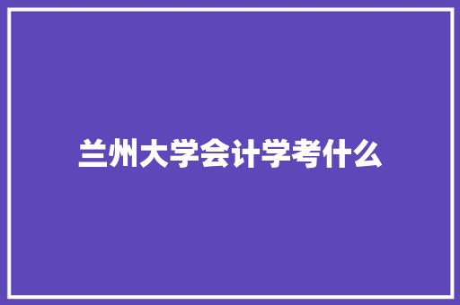 兰州大学会计学考什么