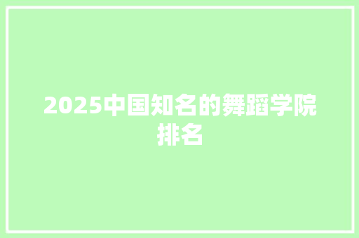 2025中国知名的舞蹈学院排名 科技报告范文