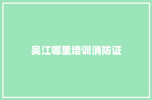 吴江哪里培训消防证