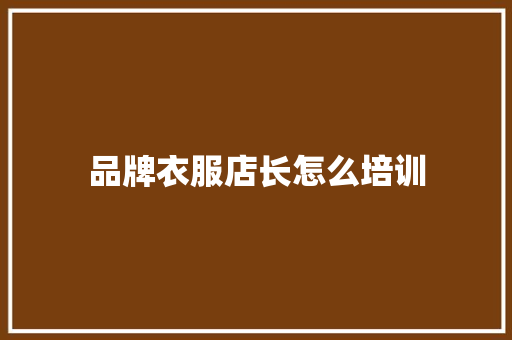 品牌衣服店长怎么培训