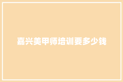 嘉兴美甲师培训要多少钱
