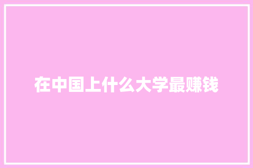 在中国上什么大学最赚钱